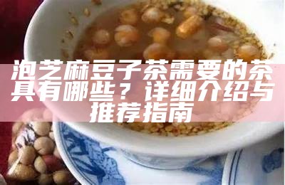 泡芝麻豆子茶需要的茶具有哪些？详细介绍与推荐指南