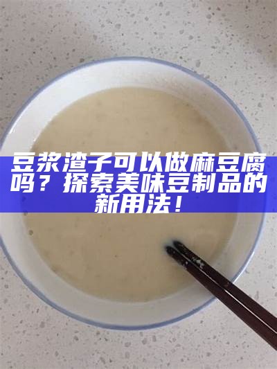 豆浆渣子可以做麻豆腐吗？探索美味豆制品的新用法！