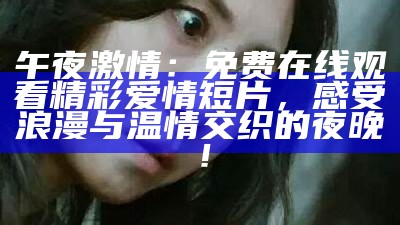 “免费观看午夜精彩视频，尽享妹子带来的欢愉体验”