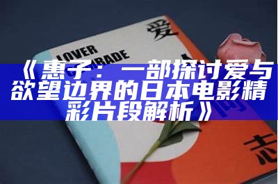 《惠子：一部探讨爱与欲望边界的日本电影精彩片段解析》