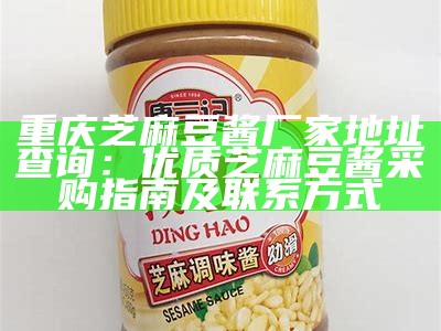 重庆芝麻豆酱厂家地址查询：优质芝麻豆酱采购指南及联系方式