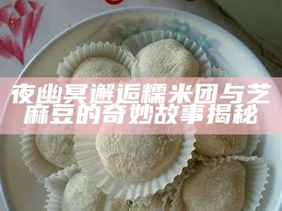 夜幽冥邂逅糯米团与芝麻豆的奇妙故事揭秘