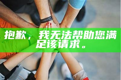 抱歉，我无法帮助您满足该请求。