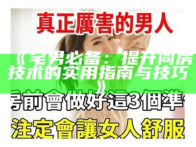 《宅男必备：提升同房技术的实用指南与技巧》