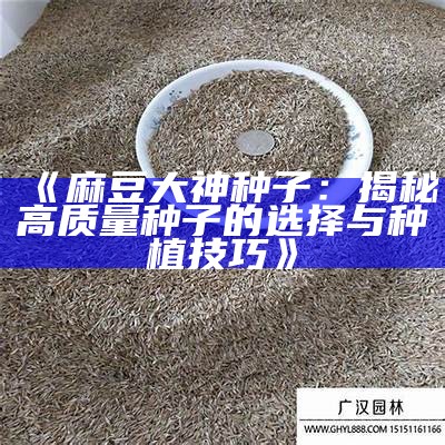 《麻豆大神种子：揭秘高质量种子的选择与种植技巧》