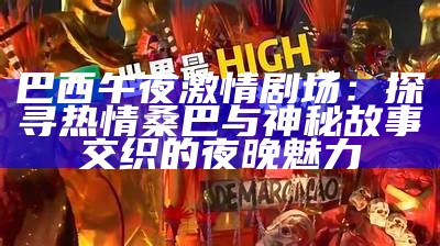 巴西午夜激情剧场：探寻热情桑巴与神秘故事交织的夜晚魅力