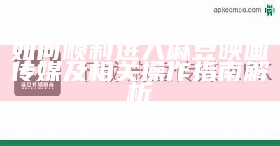 探秘麻豆传媒映画下官网，畅享最新影视资源与独家内容尽在掌握！