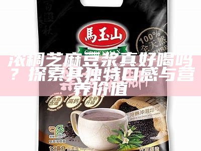 浓稠芝麻豆浆真好喝吗？探索其独有口感与营养价值