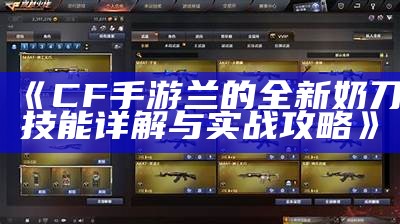 《CF手游兰的全新奶刀技能详解与实战攻略》