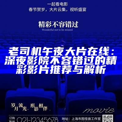 老司机午夜大片在线：深夜影院不容错过的精彩影片推荐与解析